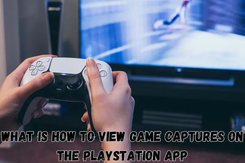 What Is How To View Game Captures On The PlayStation App