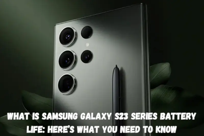 What Is Samsung Galaxy S23 Series Battery Life Here’s What You Need to Know