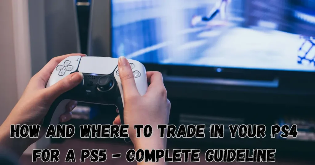 how and where to trade in your pS4 for A pS5 - complete guideline