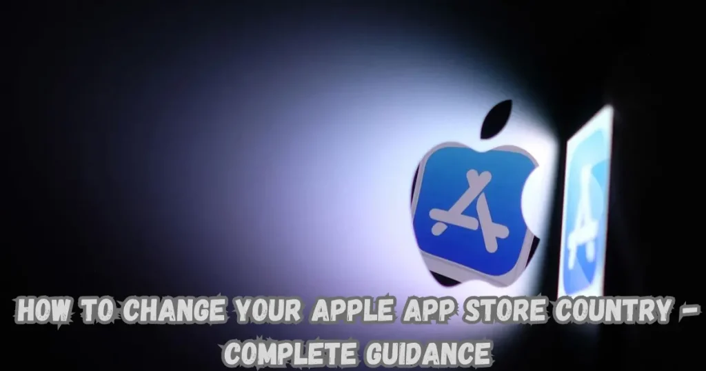how to change your apple app store country - complete guidance